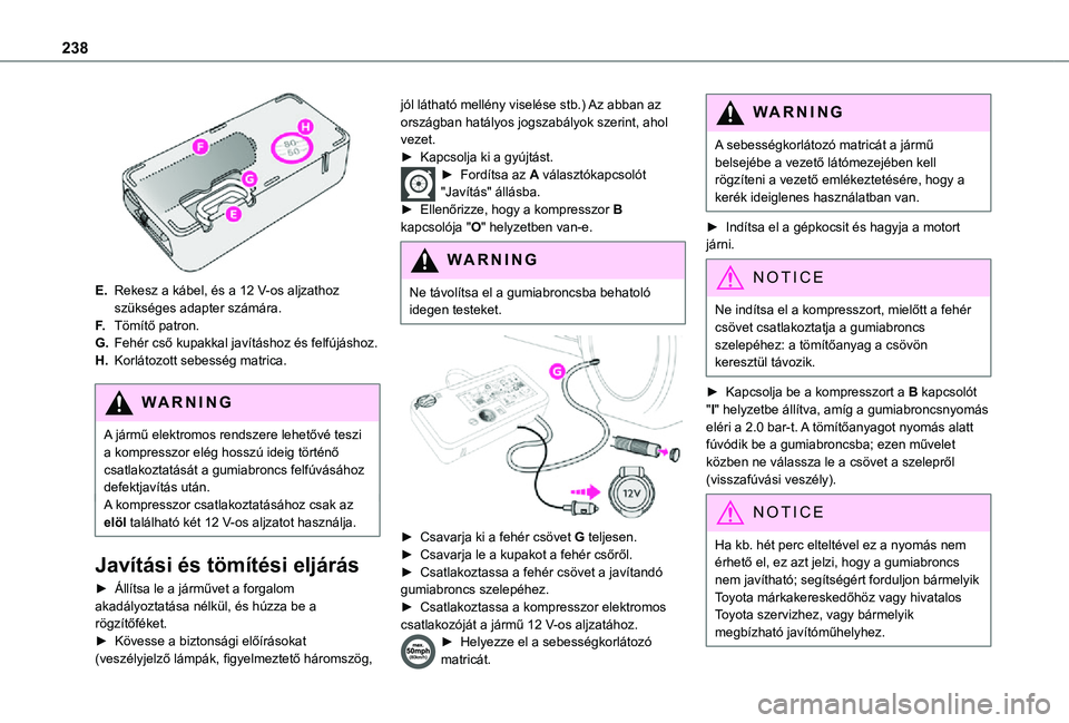TOYOTA PROACE VERSO 2021 Kezelési útmutató (in Hungarian) 238
E.Rekesz a kábel, és a 12 V-os aljzathoz szükséges adapter számára.
F.Tömítő patron.
G.Fehér cső kupakkal javításhoz és felfújáshoz.
H.Korlátozott sebesség matrica.
WARNI NG
A TOYOTA PROACE VERSO 2021 Kezelési útmutató (in Hungarian) 238
E.Rekesz a kábel, és a 12 V-os aljzathoz szükséges adapter számára.
F.Tömítő patron.
G.Fehér cső kupakkal javításhoz és felfújáshoz.
H.Korlátozott sebesség matrica.
WARNI NG
A