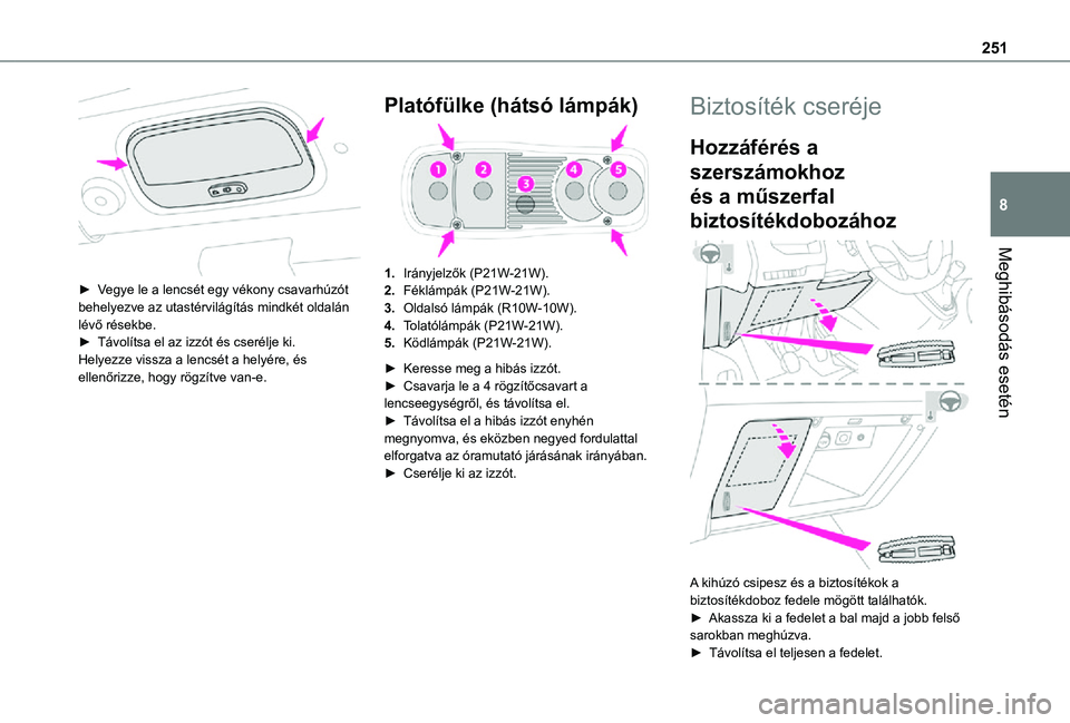 TOYOTA PROACE VERSO 2021  Kezelési útmutató (in Hungarian) 251
Meghibásodás esetén
8
 
► Vegye le a lencsét egy vékony csavarhúzót behelyezve az utastérvilágítás mindkét oldalán lévő résekbe.► Távolítsa el az izzót és cserélje ki.Hely