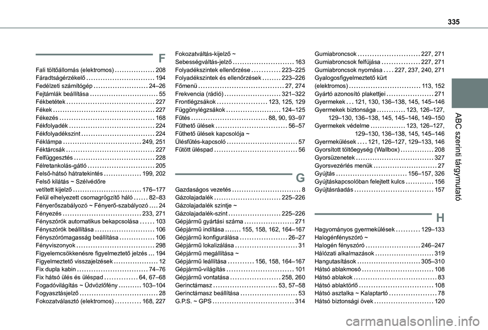 TOYOTA PROACE VERSO 2021 Kezelési útmutató (in Hungarian) 335
ABC szerinti tárgymutató
F
Fali töltőállomás (elektromos) 208Fáradtságérzékelő 194Fedélzeti számítógép 24–26Fejtámlák beállítása 55Fékbetétek 227Fékek 227Fék TOYOTA PROACE VERSO 2021 Kezelési útmutató (in Hungarian) 335
ABC szerinti tárgymutató
F
Fali töltőállomás (elektromos) 208Fáradtságérzékelő 194Fedélzeti számítógép 24–26Fejtámlák beállítása 55Fékbetétek 227Fékek 227Fék