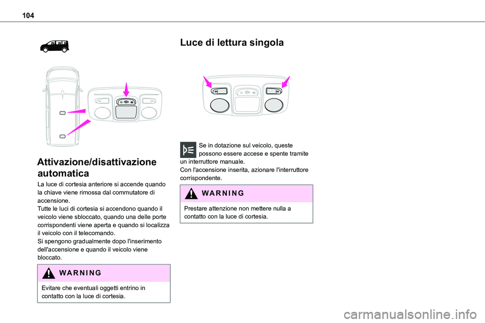 TOYOTA PROACE VERSO 2022  Manuale duso (in Italian) 104
  
 
Attivazione/disattivazione 
automatica
La luce di cortesia anteriore si accende quando la chiave viene rimossa dal commutatore di accensione.Tutte le luci di cortesia si accendono quando il 
