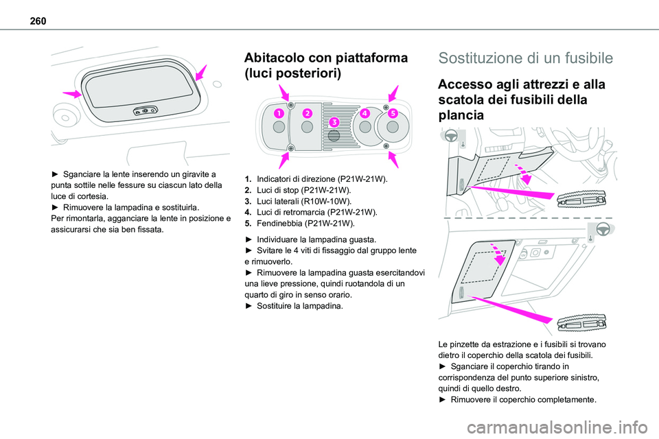 TOYOTA PROACE VERSO 2022 Manuale duso (in Italian) 260
► Sganciare la lente inserendo un giravite a punta sottile nelle fessure su ciascun lato della luce di cortesia.► Rimuovere la lampadina e sostituirla.Per rimontarla, agganciare la lente in TOYOTA PROACE VERSO 2022 Manuale duso (in Italian) 260
► Sganciare la lente inserendo un giravite a punta sottile nelle fessure su ciascun lato della luce di cortesia.► Rimuovere la lampadina e sostituirla.Per rimontarla, agganciare la lente in