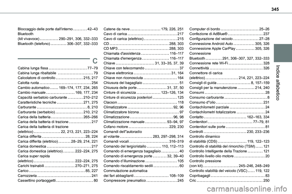 TOYOTA PROACE VERSO 2022 Manuale duso (in Italian) 345
Indice alfabetico
Bloccaggio delle porte dall'interno 42–43Bluetooth (kit vivavoce) 290–291, 306, 332–333Bluetooth (telefono) 306–307, 332–333
C
Cabina lunga fissa 77–79Ca TOYOTA PROACE VERSO 2022 Manuale duso (in Italian) 345
Indice alfabetico
Bloccaggio delle porte dall'interno 42–43Bluetooth (kit vivavoce) 290–291, 306, 332–333Bluetooth (telefono) 306–307, 332–333
C
Cabina lunga fissa 77–79Ca