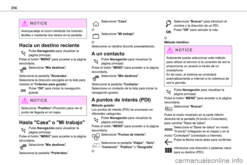 TOYOTA PROACE VERSO 2022 Manuale de Empleo (in Spanish) 314
NOTIC E
Acerque/aleje el zoom mediante los botones táctiles o mediante dos dedos en la pantalla.
Hacia un destino reciente
Pulse Navegación para visualizar la página principal.
Pulse el botón TOYOTA PROACE VERSO 2022 Manuale de Empleo (in Spanish) 314
NOTIC E
Acerque/aleje el zoom mediante los botones táctiles o mediante dos dedos en la pantalla.
Hacia un destino reciente
Pulse Navegación para visualizar la página principal.
Pulse el botón