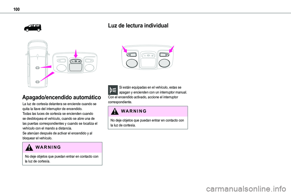 TOYOTA PROACE VERSO 2022  Manuale de Empleo (in Spanish) 100
  
 
Apagado/encendido automático
La luz de cortesía delantera se enciende cuando se quita la llave del interruptor de encendido.Todas las luces de cortesía se encienden cuando se desbloquea el