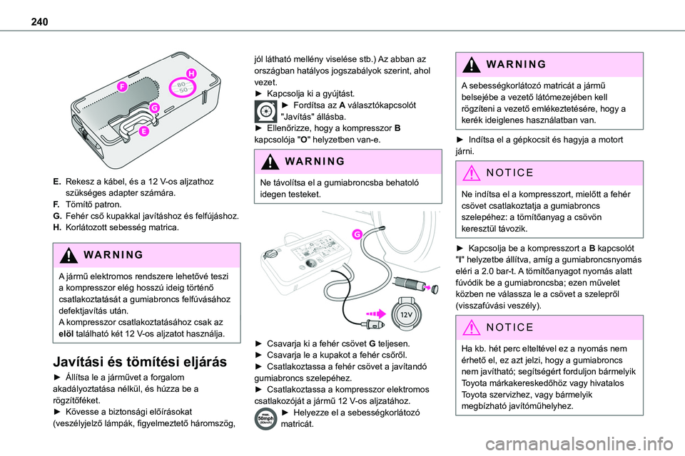 TOYOTA PROACE VERSO 2022 Kezelési útmutató (in Hungarian) 240
E.Rekesz a kábel, és a 12 V-os aljzathoz szükséges adapter számára.
F.Tömítő patron.
G.Fehér cső kupakkal javításhoz és felfújáshoz.
H.Korlátozott sebesség matrica.
WARNI NG
A TOYOTA PROACE VERSO 2022 Kezelési útmutató (in Hungarian) 240
E.Rekesz a kábel, és a 12 V-os aljzathoz szükséges adapter számára.
F.Tömítő patron.
G.Fehér cső kupakkal javításhoz és felfújáshoz.
H.Korlátozott sebesség matrica.
WARNI NG
A