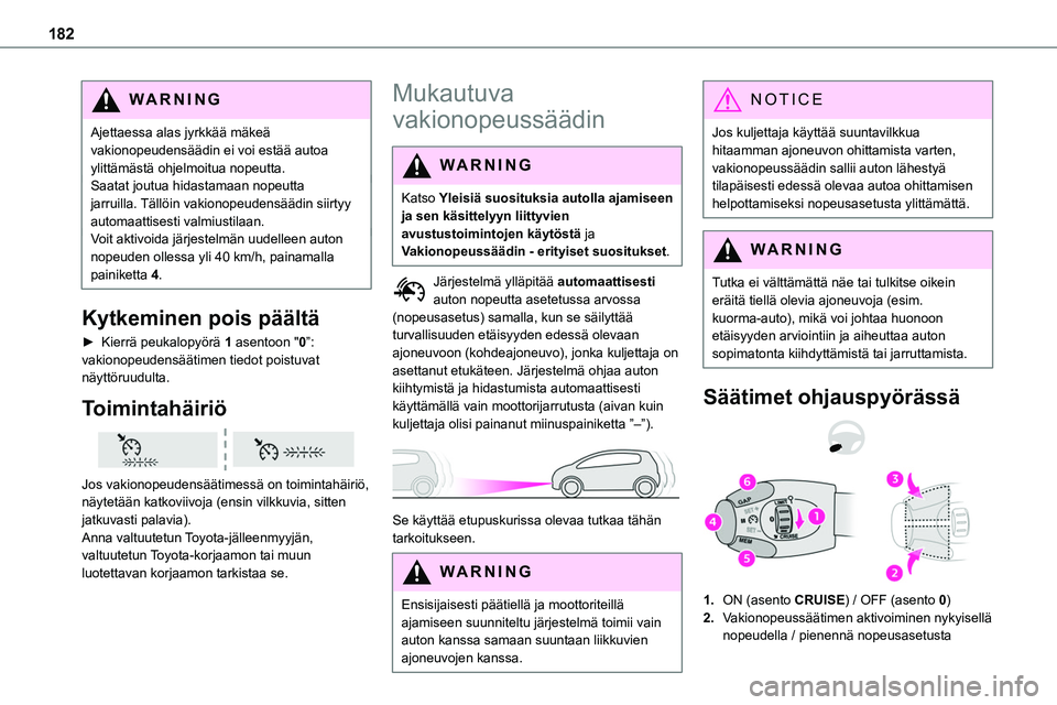 TOYOTA PROACE VERSO 2022  Omistajan Käsikirja (in Finnish) 182
WARNI NG
Ajettaessa alas jyrkkää mäkeä vakionopeudensäädin ei voi estää autoa ylittämästä ohjelmoitua nopeutta.Saatat joutua hidastamaan nopeutta jarruilla. Tällöin vakionopeudensää