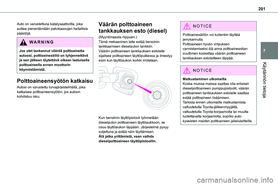 TOYOTA PROACE VERSO 2022  Omistajan Käsikirja (in Finnish) 201
Käytännön tietoja
7
Auto on varustettuna katalysaattorilla, joka auttaa pienentämään pakokaasujen haitallisia päästöjä.
WARNI NG
Jos olet tankannut väärää polttoainetta autoosi, polt