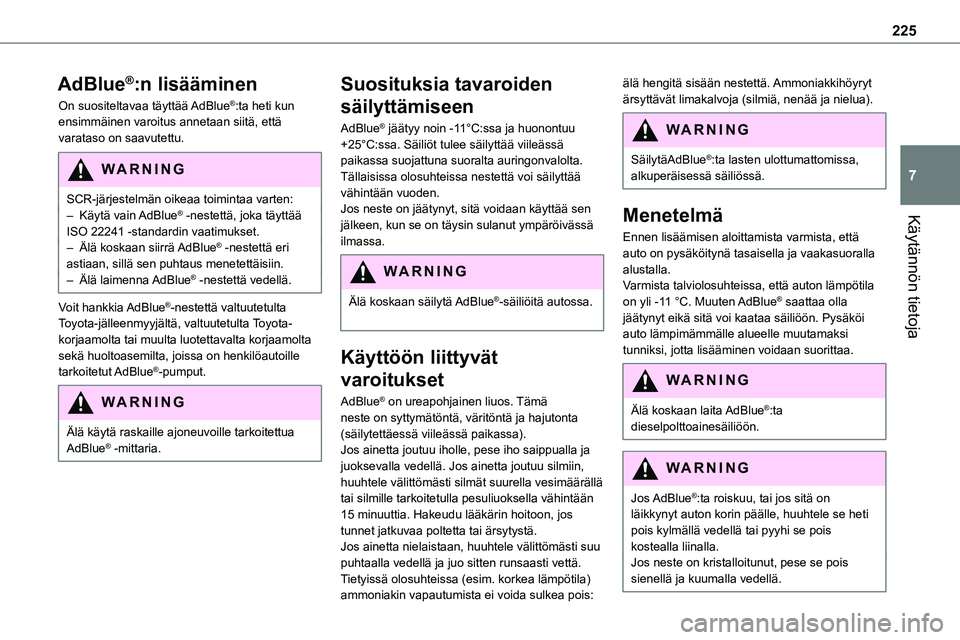 TOYOTA PROACE VERSO 2022  Omistajan Käsikirja (in Finnish) 225
Käytännön tietoja
7
AdBlue®:n lisääminen
On suositeltavaa täyttää AdBlue®:ta heti kun ensimmäinen varoitus annetaan siitä, että varataso on saavutettu.
WARNI NG
SCR-järjestelmän oik