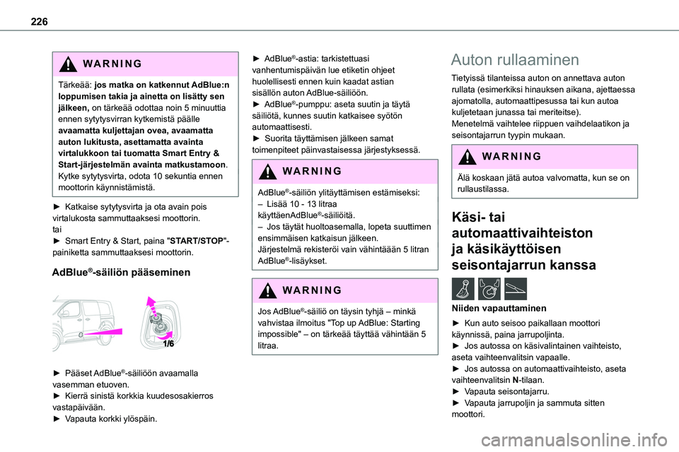 TOYOTA PROACE VERSO 2022  Omistajan Käsikirja (in Finnish) 226
WARNI NG
Tärkeää: jos matka on katkennut AdBlue:n loppumisen takia ja ainetta on lisätty sen jälkeen, on tärkeää odottaa noin 5 minuuttia ennen sytytysvirran kytkemistä päälle avaamatta
