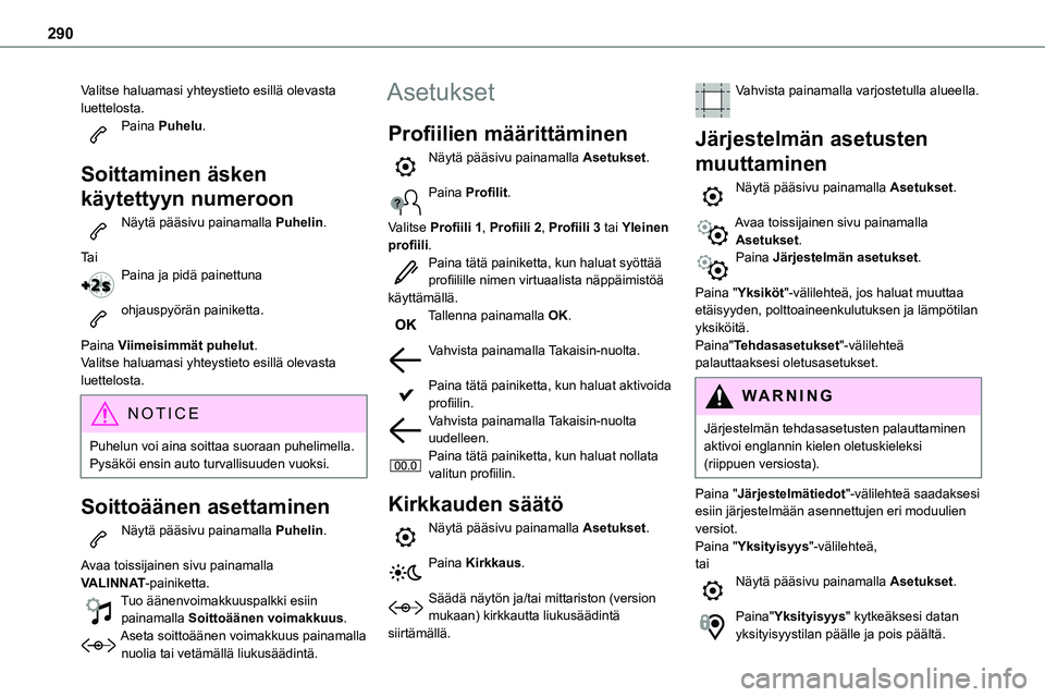 TOYOTA PROACE VERSO 2022  Omistajan Käsikirja (in Finnish) 290
Valitse haluamasi yhteystieto esillä olevasta luettelosta.Paina Puhelu. 
Soittaminen äsken 
käytettyyn numeroon
Näytä pääsivu painamalla Puhelin. 
Ta iPaina ja pidä painettuna 
ohjauspyör