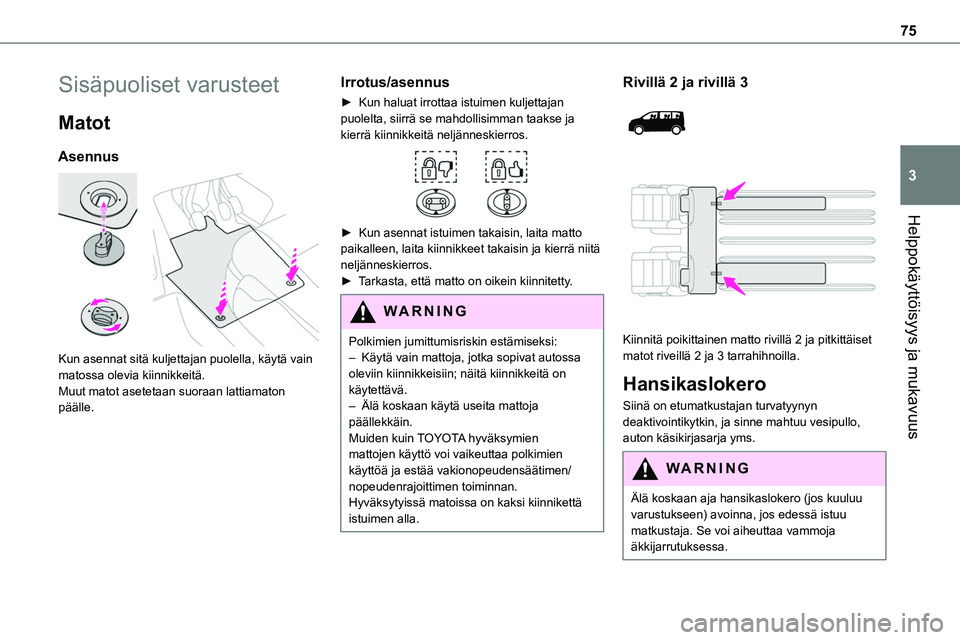 TOYOTA PROACE VERSO 2022 Omistajan Käsikirja (in Finnish) 75
Helppokäyttöisyys ja mukavuus
3
Sisäpuoliset varusteet
Matot
Asennus
Kun asennat sitä kuljettajan puolella, käytä vain matossa olevia kiinnikkeitä.Muut matot asetetaan suoraan lattiamaton TOYOTA PROACE VERSO 2022 Omistajan Käsikirja (in Finnish) 75
Helppokäyttöisyys ja mukavuus
3
Sisäpuoliset varusteet
Matot
Asennus
Kun asennat sitä kuljettajan puolella, käytä vain matossa olevia kiinnikkeitä.Muut matot asetetaan suoraan lattiamaton