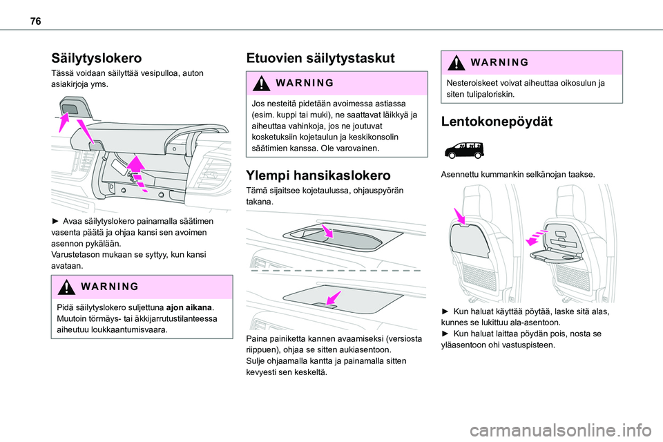 TOYOTA PROACE VERSO 2022 Omistajan Käsikirja (in Finnish) 76
Säilytyslokero
Tässä voidaan säilyttää vesipulloa, auton asiakirjoja yms.
► Avaa säilytyslokero painamalla säätimen vasenta päätä ja ohjaa kansi sen avoimen asennon pyk TOYOTA PROACE VERSO 2022 Omistajan Käsikirja (in Finnish) 76
Säilytyslokero
Tässä voidaan säilyttää vesipulloa, auton asiakirjoja yms.
► Avaa säilytyslokero painamalla säätimen vasenta päätä ja ohjaa kansi sen avoimen asennon pyk