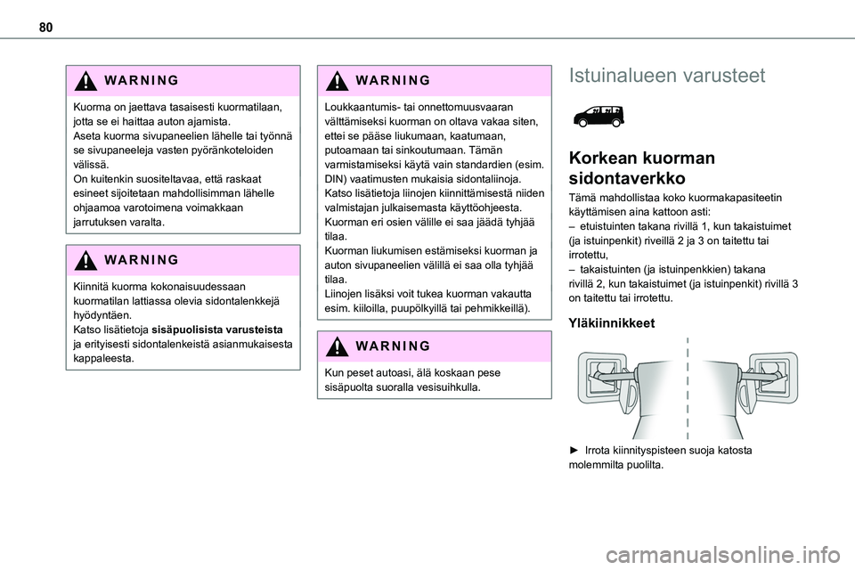 TOYOTA PROACE VERSO 2022 Omistajan Käsikirja (in Finnish) 80
WARNI NG
Kuorma on jaettava tasaisesti kuormatilaan, jotta se ei haittaa auton ajamista.Aseta kuorma sivupaneelien lähelle tai työnnä se sivupaneeleja vasten pyöränkoteloiden välissä.On kuit TOYOTA PROACE VERSO 2022 Omistajan Käsikirja (in Finnish) 80
WARNI NG
Kuorma on jaettava tasaisesti kuormatilaan, jotta se ei haittaa auton ajamista.Aseta kuorma sivupaneelien lähelle tai työnnä se sivupaneeleja vasten pyöränkoteloiden välissä.On kuit