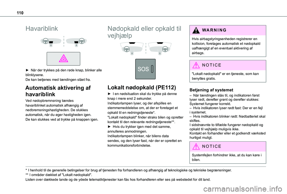 TOYOTA PROACE VERSO 2022  Brugsanvisning (in Danish) 11 0
Havariblink 
  
 
► Når der trykkes på den røde knap, blinker alle blinklysene.De kan betjenes med tændingen slået fra.
Automatisk aktivering af 
havariblink
Ved nødopbremnsning tændes h