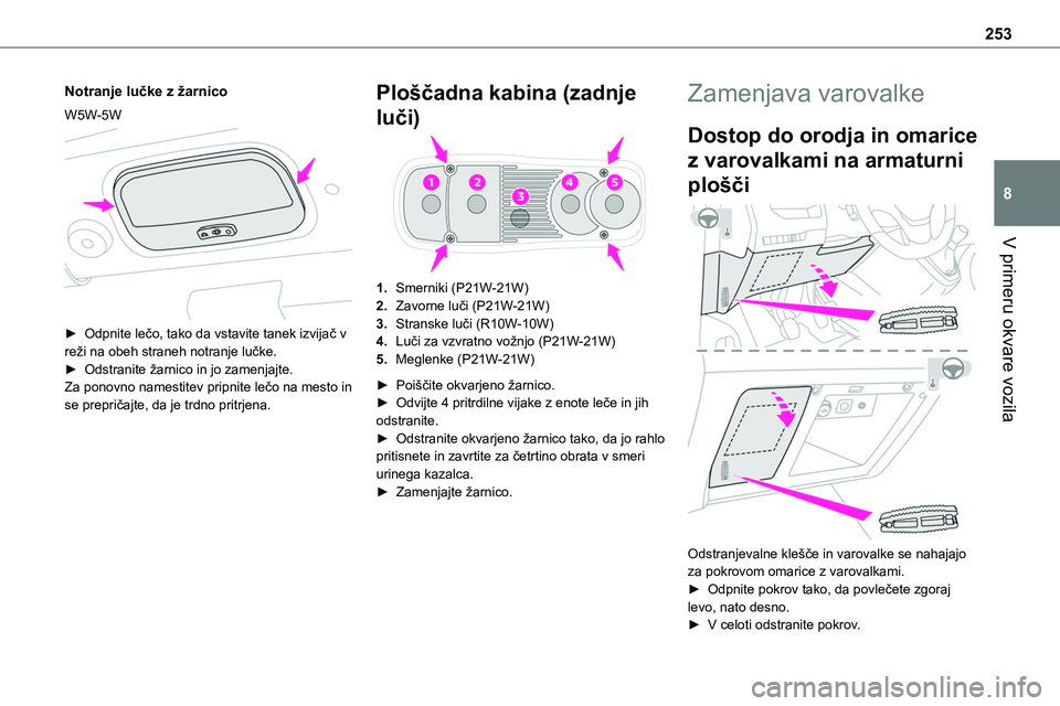 TOYOTA PROACE VERSO 2022  Navodila Za Uporabo (in Slovenian) 253
V primeru okvare vozila
8
Notranje lučke z žarnico
W5W-5W 
 
► Odpnite lečo, tako da vstavite tanek izvijač v reži na obeh straneh notranje lučke.► Odstranite žarnico in jo zamenjajte.Z