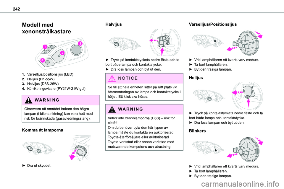 TOYOTA PROACE VERSO 2022 Bruksanvisningar (in Swedish) 242
Modell med
xenonstrålkastare
1.Varselljus/positionsljus (LED)
2.Helljus (H1-55W)
3.Halvljus (D8S-25W)
4.Körriktningsvisare (PY21W-21W gul)
WARNI NG
Observera att området bakom den högra la TOYOTA PROACE VERSO 2022 Bruksanvisningar (in Swedish) 242
Modell med
xenonstrålkastare
1.Varselljus/positionsljus (LED)
2.Helljus (H1-55W)
3.Halvljus (D8S-25W)
4.Körriktningsvisare (PY21W-21W gul)
WARNI NG
Observera att området bakom den högra la