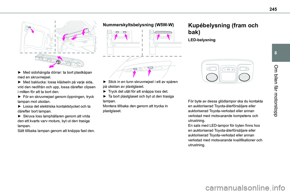 TOYOTA PROACE VERSO 2022 Bruksanvisningar (in Swedish) 245
Om bilen får motorstopp
8
► Med sidohängda dörrar: ta bort plastkåpan med en skruvmejsel.► Med baklucka: lossa klädseln på varje sida, vrid den nedifrån och upp, lossa därefter clips TOYOTA PROACE VERSO 2022 Bruksanvisningar (in Swedish) 245
Om bilen får motorstopp
8
► Med sidohängda dörrar: ta bort plastkåpan med en skruvmejsel.► Med baklucka: lossa klädseln på varje sida, vrid den nedifrån och upp, lossa därefter clips