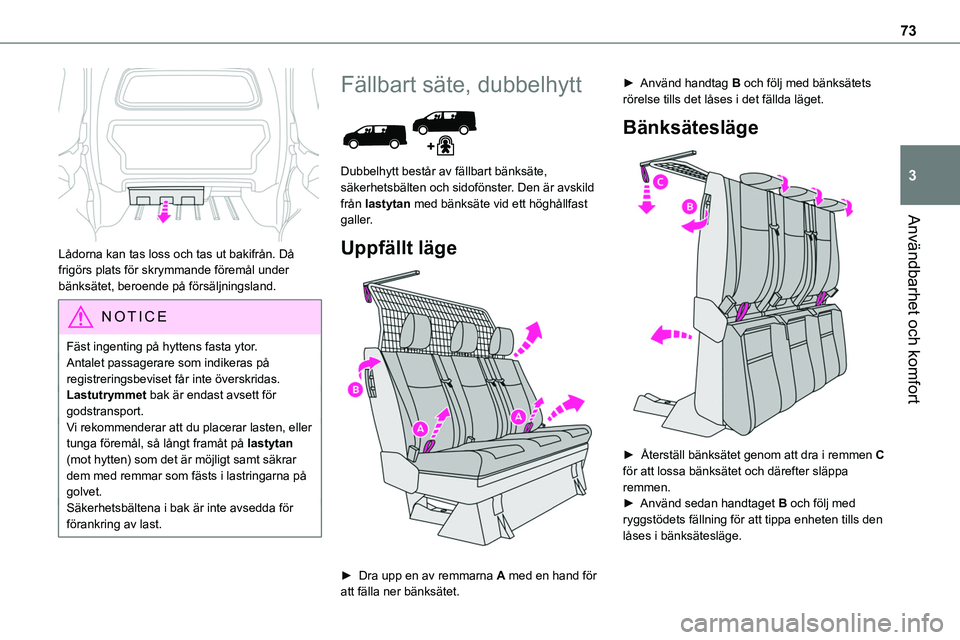 TOYOTA PROACE VERSO 2022  Bruksanvisningar (in Swedish) 73
Användbarhet och komfort
3
 
Lådorna kan tas loss och tas ut bakifrån. Då frigörs plats för skrymmande föremål under bänksätet, beroende på försäljningsland.
NOTIC E
Fäst ingenting p