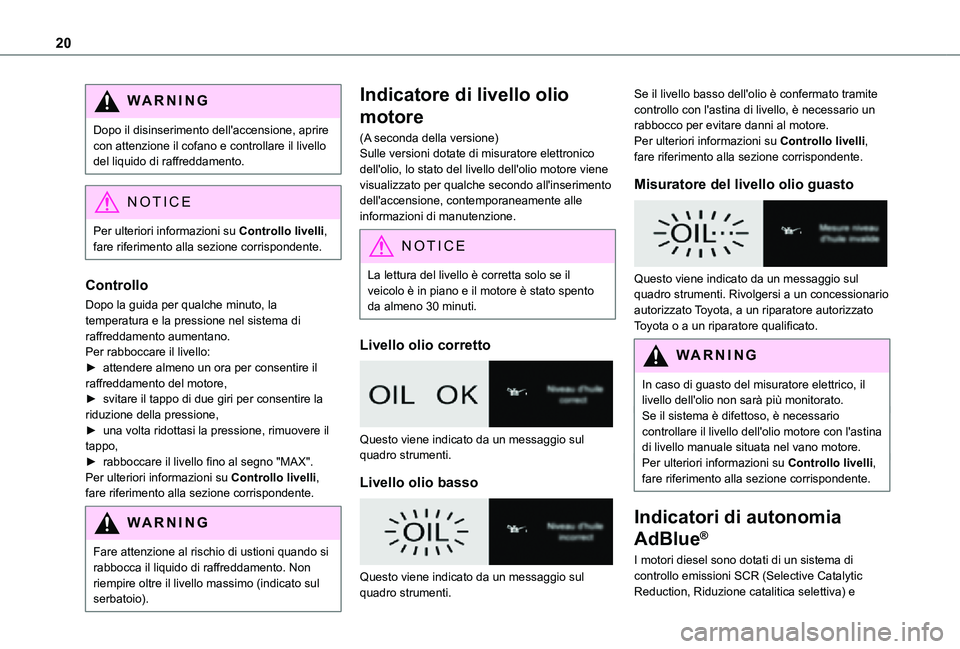 TOYOTA PROACE VERSO EV 2021  Manuale duso (in Italian) 20
WARNI NG
Dopo il disinserimento dell'accensione, aprire con attenzione il cofano e controllare il livello del liquido di raffreddamento.
NOTIC E
Per ulteriori informazioni su Controllo livelli,