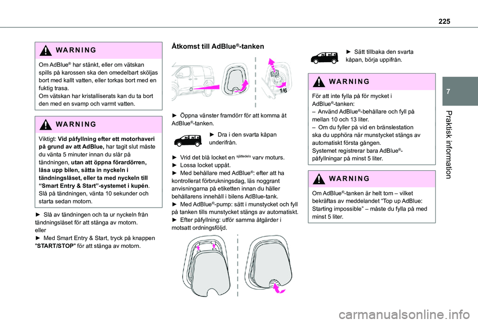 TOYOTA PROACE VERSO EV 2021  Bruksanvisningar (in Swedish) 225
Praktisk information
7
WARNI NG
Om AdBlue® har stänkt, eller om vätskan spills på karossen ska den omedelbart sköljas bort med kallt vatten, eller torkas bort med en fuktig trasa.Om vätskan 