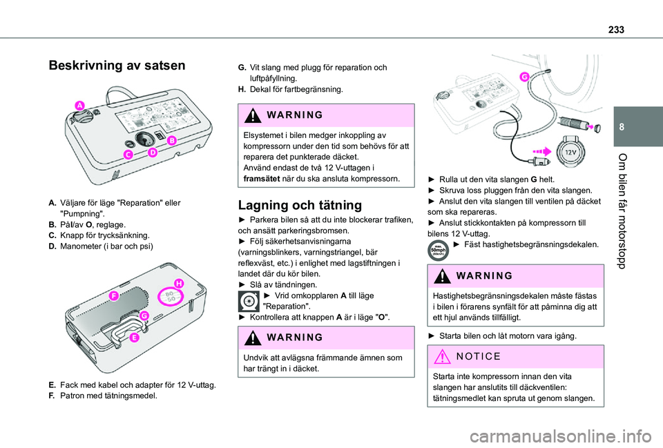TOYOTA PROACE VERSO EV 2021  Bruksanvisningar (in Swedish) 233
Om bilen får motorstopp
8
Beskrivning av satsen 
 
A.Väljare för läge "Reparation" eller "Pumpning".
B.PåI/av O, reglage.
C.Knapp för trycksänkning.
D.Manometer (i bar och p