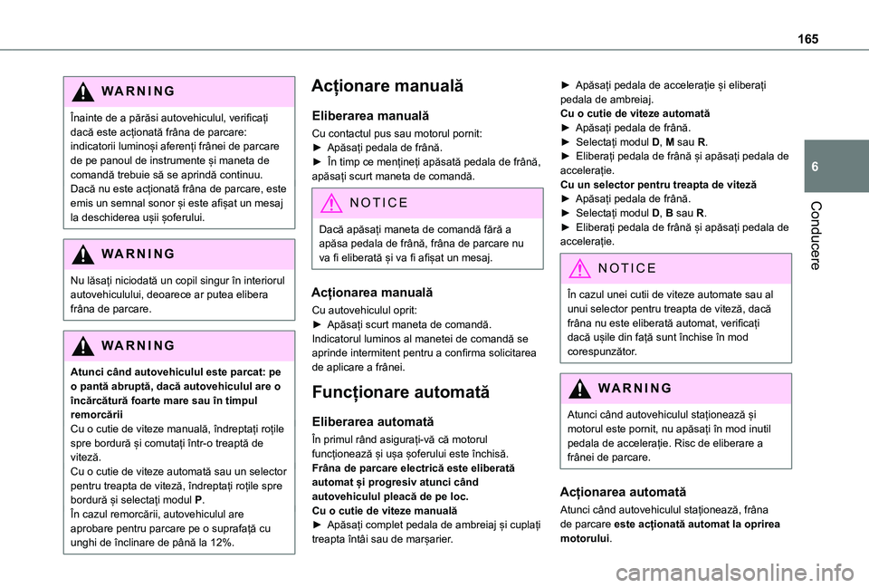 TOYOTA PROACE VERSO EV 2021  Manual de utilizare (in Romanian) 165
Conducere
6
WARNI NG
Înainte de a părăsi autovehiculul, verificați dacă este acționată frâna de parcare: indicatorii luminoși aferenți frânei de parcare de pe panoul de instrumente și 