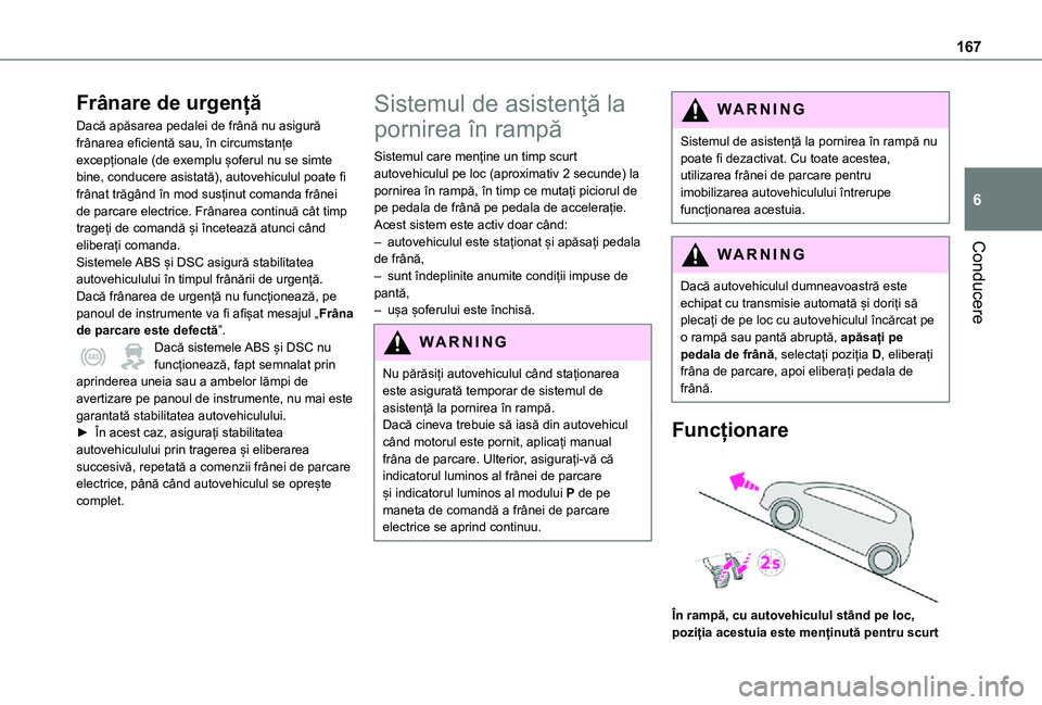 TOYOTA PROACE VERSO EV 2021  Manual de utilizare (in Romanian) 167
Conducere
6
Frânare de urgență
Dacă apăsarea pedalei de frână nu asigură frânarea eficientă sau, în circumstanțe excepționale (de exemplu șoferul nu se simte bine, conducere asistat