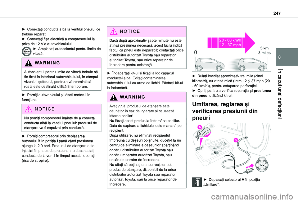 TOYOTA PROACE VERSO EV 2021  Manual de utilizare (in Romanian) 247
În cazul unei defecțiuni
8
► Conectați conducta albă la ventilul pneului ce trebuie reparat.► Conectați fișa electrică a compresorului la priza de 12 V a autovehiculului.► Amplasați 