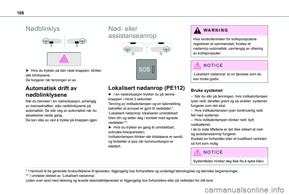 TOYOTA PROACE VERSO EV 2021  Instruksjoner for bruk (in Norwegian) 108
Nødblinklys 
  
 
► Hvis du trykker på den røde knappen, blinker alle blinklysene.De fungerer når tenningen er av.
Automatisk drift av 
nødblinklysene
Når du bremser i en nødssituasjon, a
