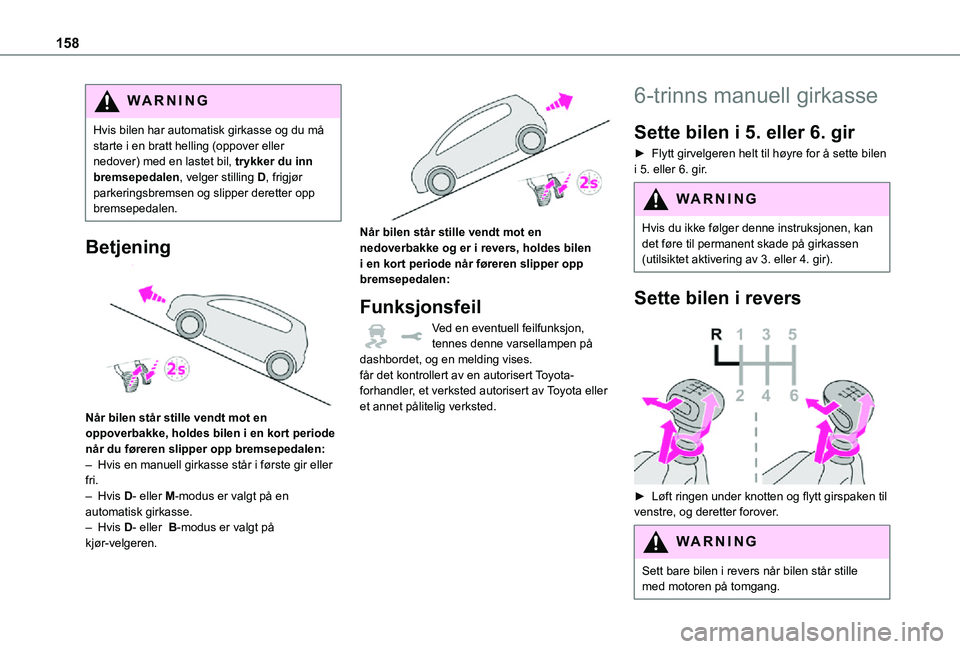 TOYOTA PROACE VERSO EV 2021  Instruksjoner for bruk (in Norwegian) 158
WARNI NG
Hvis bilen har automatisk girkasse og du må starte i en bratt helling (oppover eller nedover) med en lastet bil, trykker du inn bremsepedalen, velger stilling D, frigjør parkeringsbrems