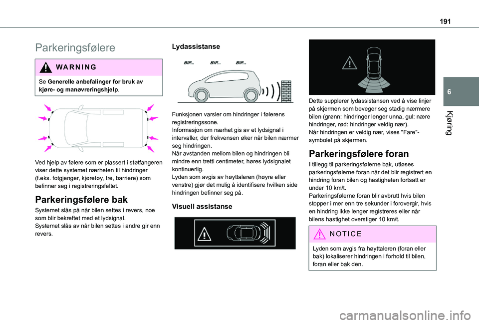 TOYOTA PROACE VERSO EV 2021  Instruksjoner for bruk (in Norwegian) 191
Kjøring
6
Parkeringsfølere
WARNI NG
Se Generelle anbefalinger for bruk av kjøre- og manøvreringshjelp.
 
 
Ved hjelp av følere som er plassert i støtfangeren viser dette systemet nærheten t