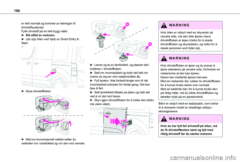 TOYOTA PROACE VERSO EV 2021  Instruksjoner for bruk (in Norwegian) 198
er helt normalt og kommer av tetningen til drivstoffsystemet.Fylle drivstoff på en helt trygg måte:► Slå alltid av motoren.► Lås opp bilen ved hjelp av Smart Entry & Start. 
 
► Åpne dr