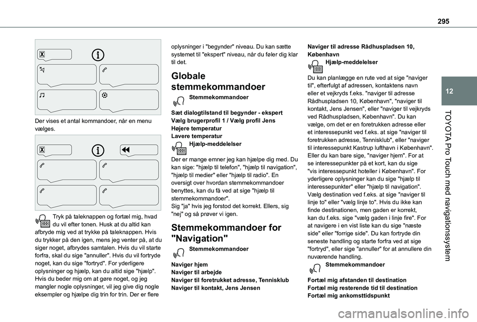 TOYOTA PROACE VERSO EV 2021 Brugsanvisning (in Danish) 295
TOYOTA Pro Touch med navigationssystem
12
Der vises et antal kommandoer, når en menu vælges.
Tryk på taleknappen og fortæl mig, hvad du vil efter tonen. Husk at du altid kan afbryde mig v TOYOTA PROACE VERSO EV 2021 Brugsanvisning (in Danish) 295
TOYOTA Pro Touch med navigationssystem
12
Der vises et antal kommandoer, når en menu vælges.
Tryk på taleknappen og fortæl mig, hvad du vil efter tonen. Husk at du altid kan afbryde mig v