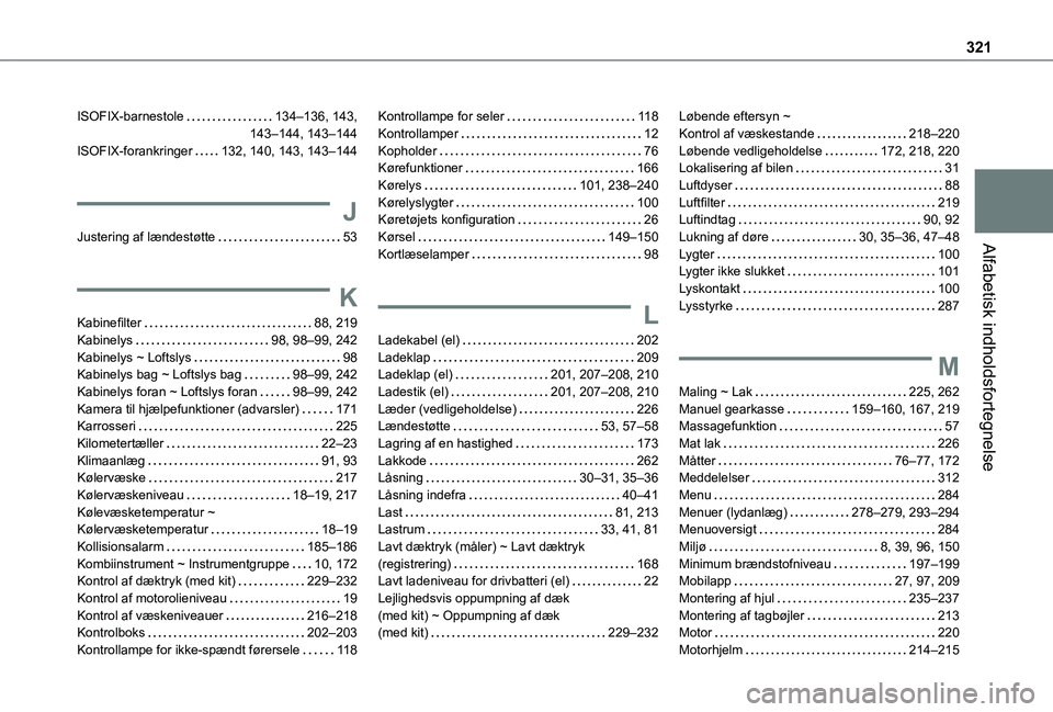 TOYOTA PROACE VERSO EV 2021 Brugsanvisning (in Danish) 321
Alfabetisk indholdsfortegnelse
ISOFIX-barnestole 134–136, 143, 143–144, 143–144ISOFIX-forankringer 132, 140, 143, 143–144
J
Justering af lændestøtte 53
K
Kabinefilter 88, 219Kab TOYOTA PROACE VERSO EV 2021 Brugsanvisning (in Danish) 321
Alfabetisk indholdsfortegnelse
ISOFIX-barnestole 134–136, 143, 143–144, 143–144ISOFIX-forankringer 132, 140, 143, 143–144
J
Justering af lændestøtte 53
K
Kabinefilter 88, 219Kab