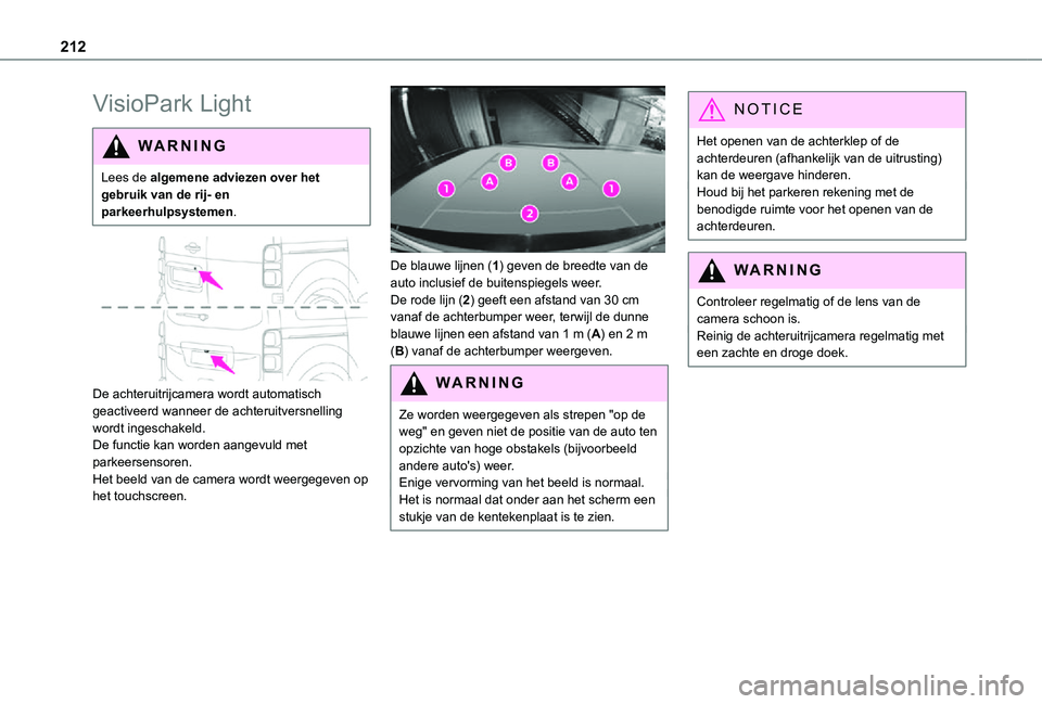 TOYOTA PROACE VERSO EV 2021  Instructieboekje (in Dutch) 212
VisioPark Light
WARNI NG
Lees de algemene adviezen over het gebruik van de rij- en parkeerhulpsystemen.
 
 
De achteruitrijcamera wordt automatisch geactiveerd wanneer de achteruitversnelling word