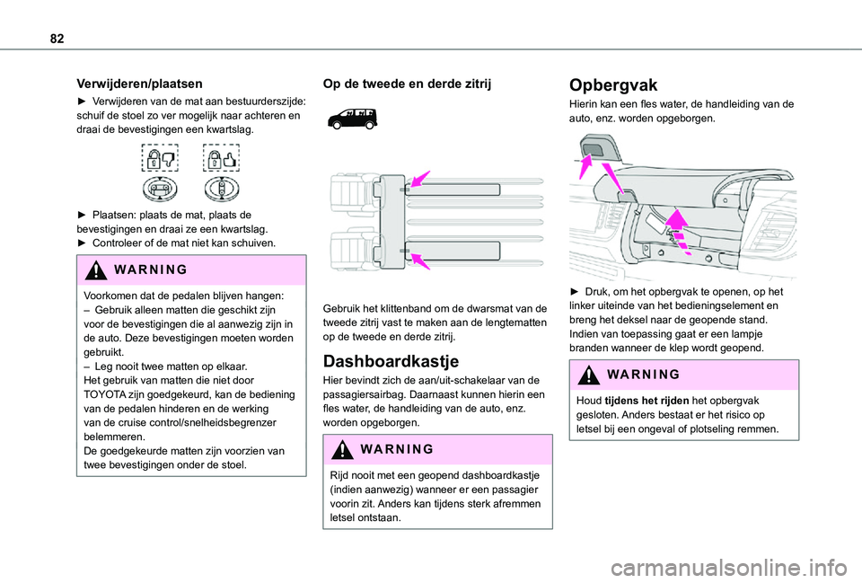 TOYOTA PROACE VERSO EV 2021  Instructieboekje (in Dutch) 82
Verwijderen/plaatsen
► Verwijderen van de mat aan bestuurderszijde: schuif de stoel zo ver mogelijk naar achteren en draai de bevestigingen een kwartslag. 
 
► Plaatsen: plaats de mat, plaats d