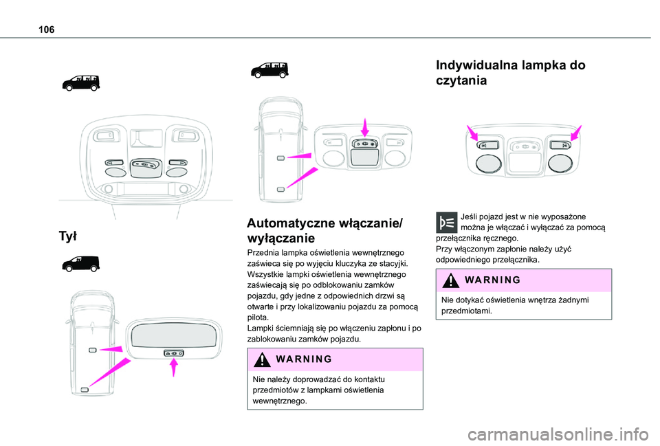 TOYOTA PROACE VERSO EV 2021  Instrukcja obsługi (in Polish) 106
 
  
 
Ty ł 
  
  
  
 
Automatyczne włączanie/
wyłączanie
Przednia lampka oświetlenia wewnętrznego zaświeca się po wyjęciu kluczyka ze stacyjki.Wszystkie lampki oświetlenia wewnętrzne