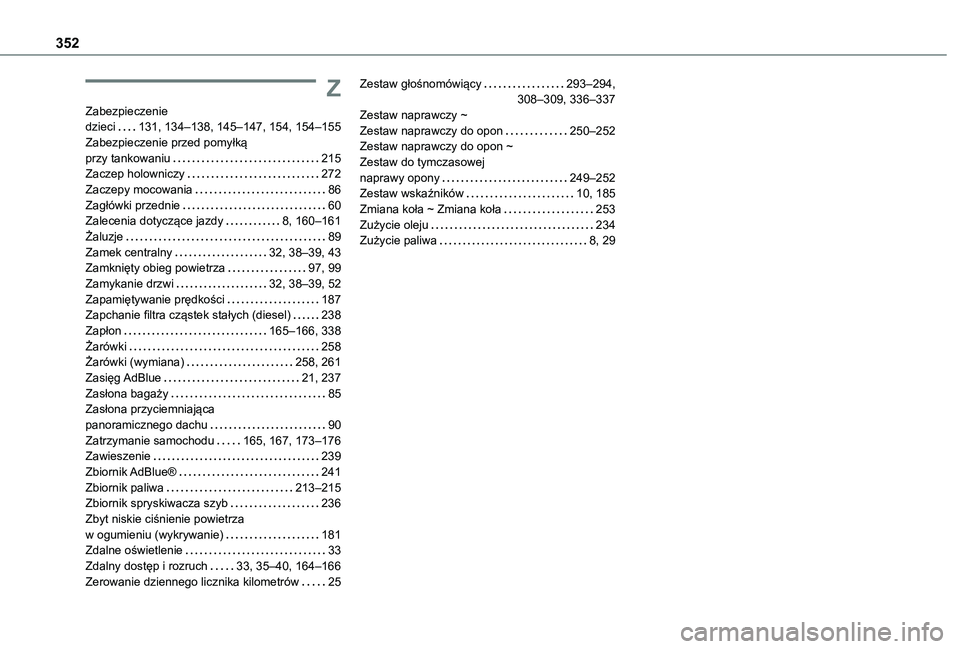 TOYOTA PROACE VERSO EV 2021 Instrukcja obsługi (in Polish) 352
Z
Zabezpieczenie dzieci 131, 134–138, 145–147, 154, 154–155Zabezpieczenie przed pomyłką przy tankowaniu 215Zaczep holowniczy 272Zaczepy mocowania 86Zagłówki przednie 60Zalece TOYOTA PROACE VERSO EV 2021 Instrukcja obsługi (in Polish) 352
Z
Zabezpieczenie dzieci 131, 134–138, 145–147, 154, 154–155Zabezpieczenie przed pomyłką przy tankowaniu 215Zaczep holowniczy 272Zaczepy mocowania 86Zagłówki przednie 60Zalece