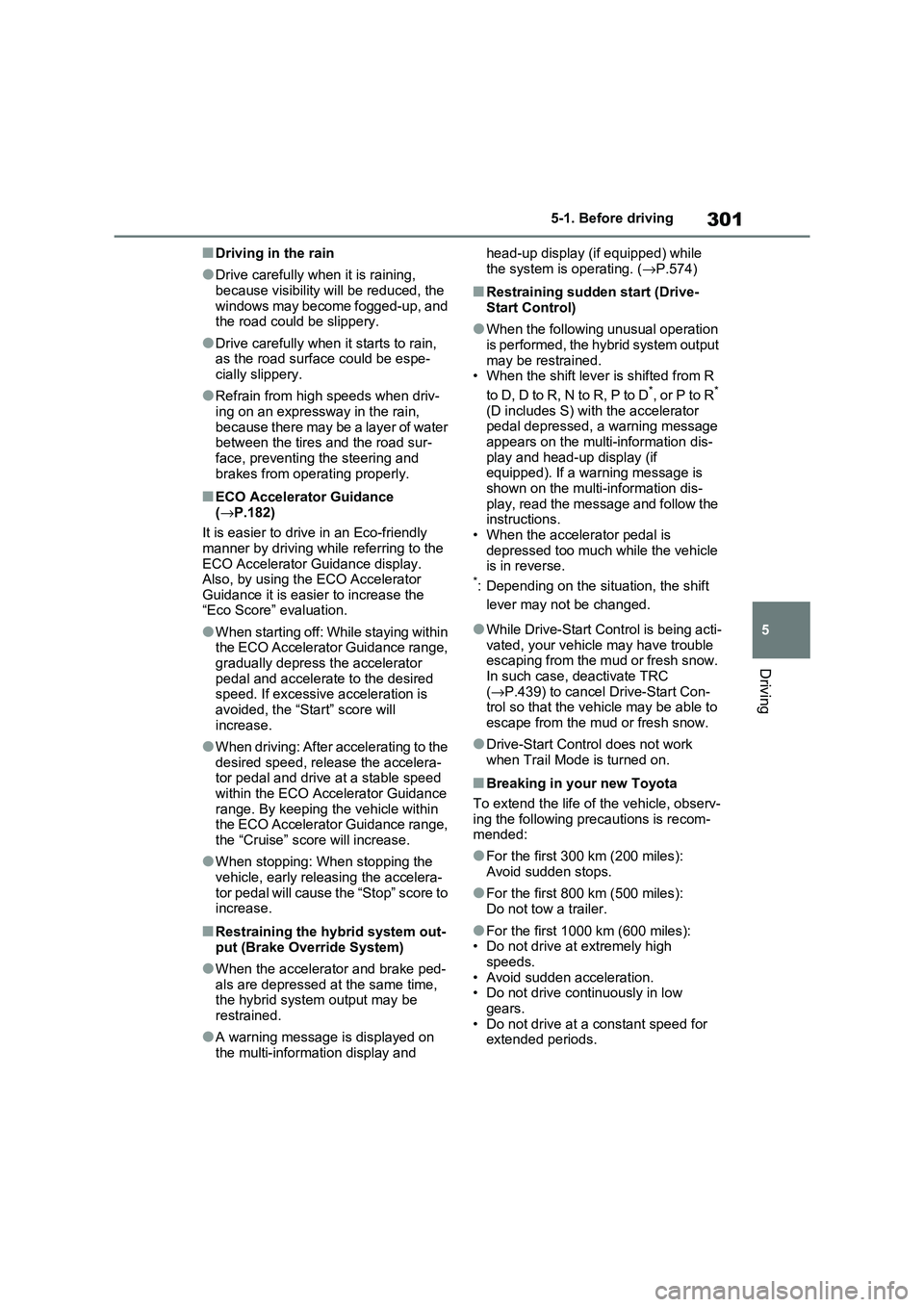 TOYOTA RAV4 PHEV 2021  Owners Manual 301
5 
5-1. Before driving
Driving
■Driving in the rain
●Drive carefully when it is raining,  
because visibility will be reduced, the 
windows may become fogged-up, and  the road could be slipper