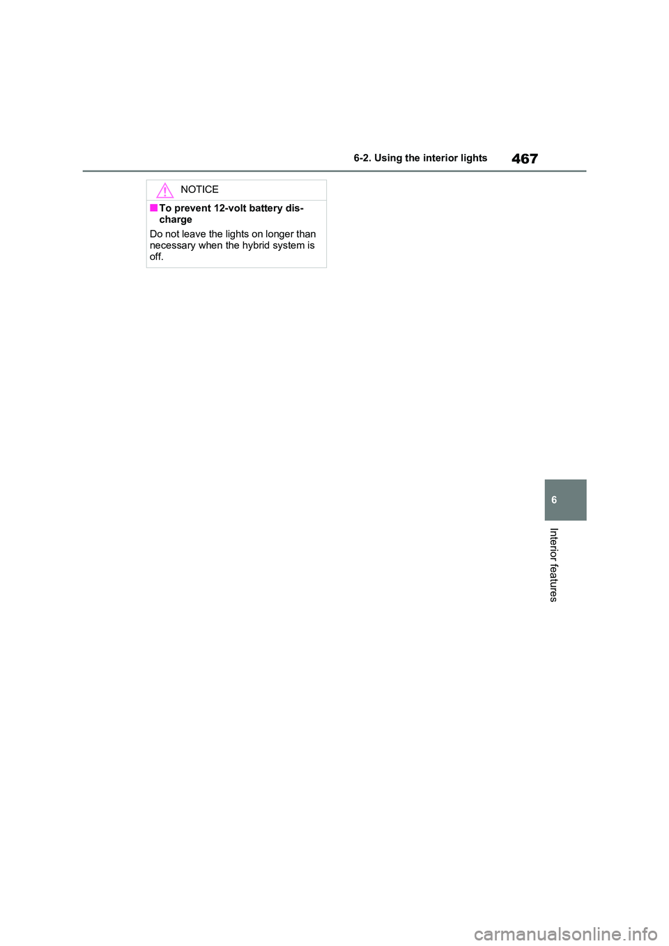 TOYOTA RAV4 PHEV 2021  Owners Manual 467
6 
6-2. Using the interior lights
Interior features
NOTICE
■To prevent 12-volt battery dis - 
charge 
Do not leave the lights on longer than  necessary when the hybrid system is  
off. 