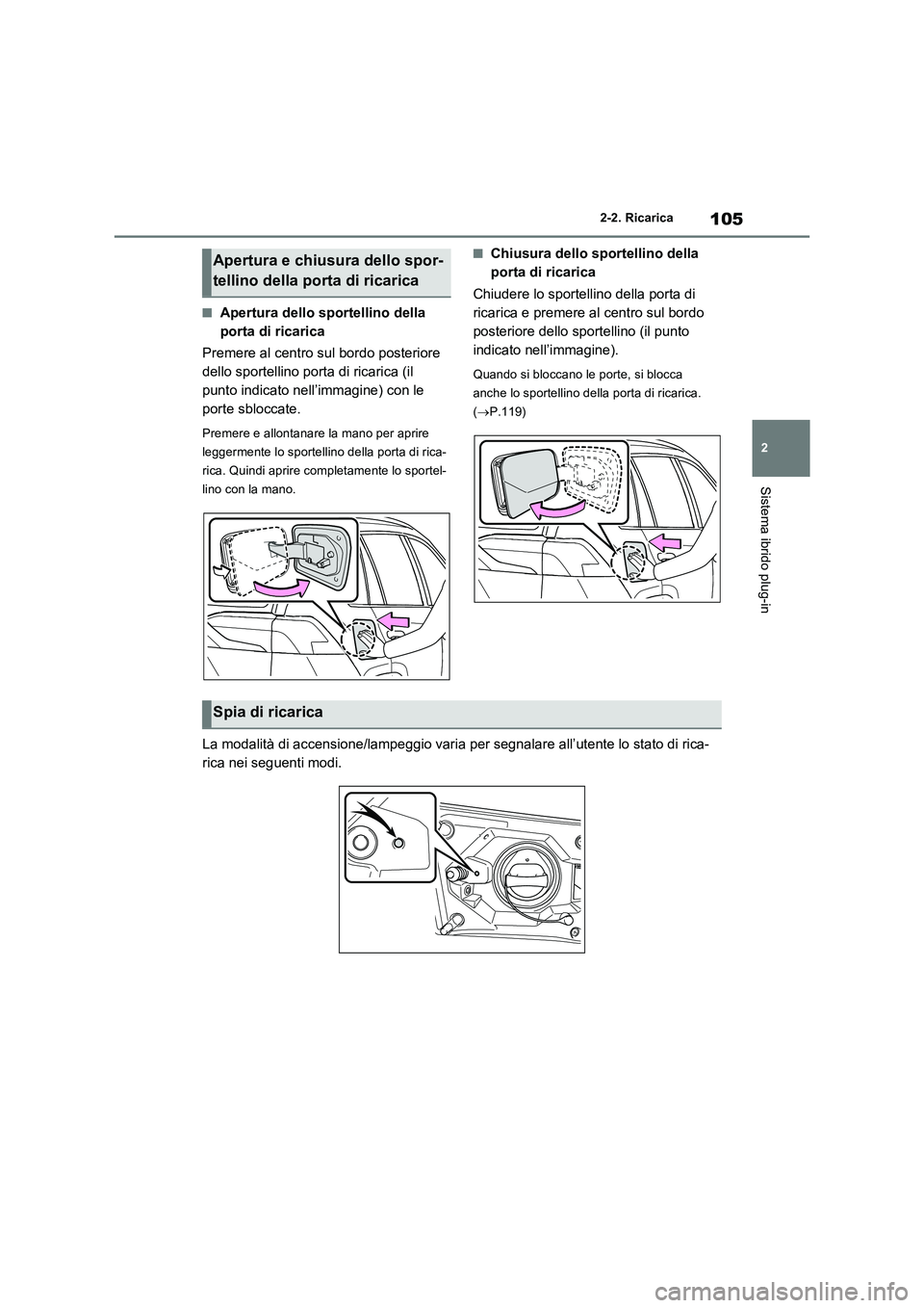 TOYOTA RAV4 PHEV 2021  Manuale duso (in Italian) 105
2 2-2. Ricarica
Sistema ibrido plug-in
�QApertura dello sportellino della 
porta di ricarica
Premere al centro sul bordo posteriore 
dello sportellino porta di ricarica (il 
punto indicato nell’