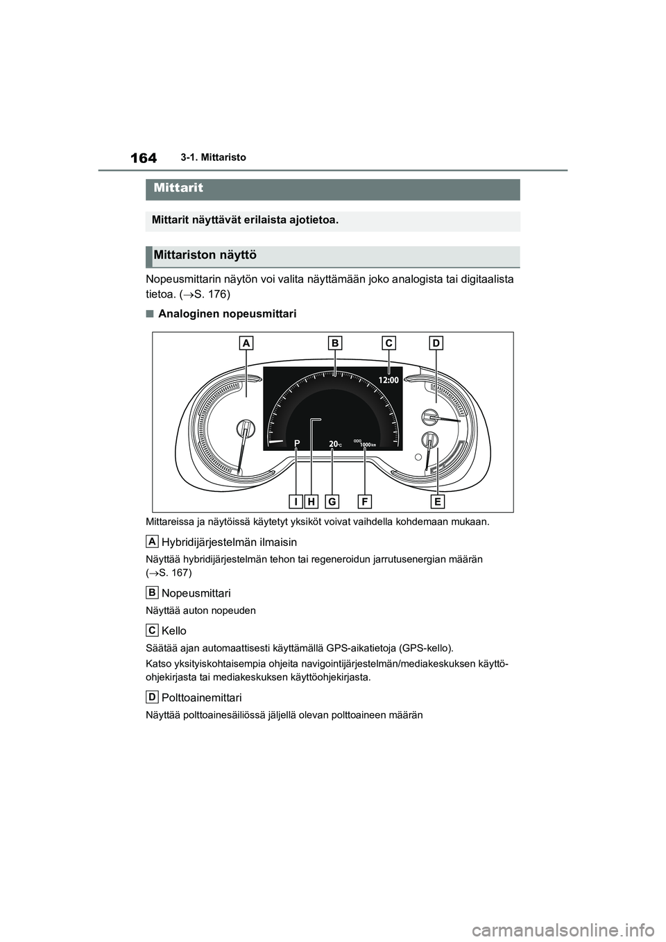 TOYOTA RAV4 PHEV 2021  Omistajan Käsikirja (in Finnish) 1643-1. Mittaristo
Nopeusmittarin näytön voi valita näyttämään joko analogista tai digitaalista 
tietoa. ( S. 176)
nAnaloginen nopeusmittari
Mittareissa ja näytöissä  käytetyt yksiköt vo
