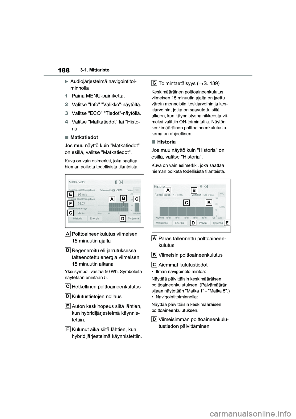 TOYOTA RAV4 PHEV 2021 Omistajan Käsikirja (in Finnish) 1883-1. Mittaristo
Audiojärjestelmä navigointitoi-
minnolla
1 Paina MENU-painiketta.
2 Valitse "Info" "Valikko"-näytöltä.
3 Valitse "ECO" "Tiedot"-näytöllä.
4 Valitse "Matkatiedot" tai "His TOYOTA RAV4 PHEV 2021 Omistajan Käsikirja (in Finnish) 1883-1. Mittaristo
Audiojärjestelmä navigointitoi-
minnolla
1 Paina MENU-painiketta.
2 Valitse "Info" "Valikko"-näytöltä.
3 Valitse "ECO" "Tiedot"-näytöllä.
4 Valitse "Matkatiedot" tai "His