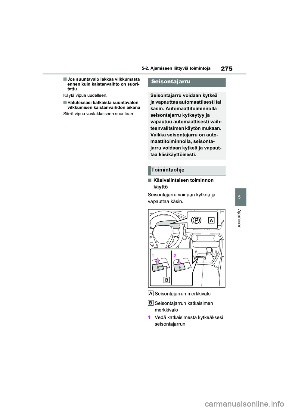 TOYOTA RAV4 PHEV 2021  Omistajan Käsikirja (in Finnish) 275
5
5-2. Ajamiseen liittyviä toimintoja
Ajaminen
nJos suuntavalo lakkaa vilkkumasta 
ennen kuin kaistanvaihto on suori-
tettu
Käytä vipua uudelleen.
nHalutessasi katkaista suuntavalon 
vilkkumise
