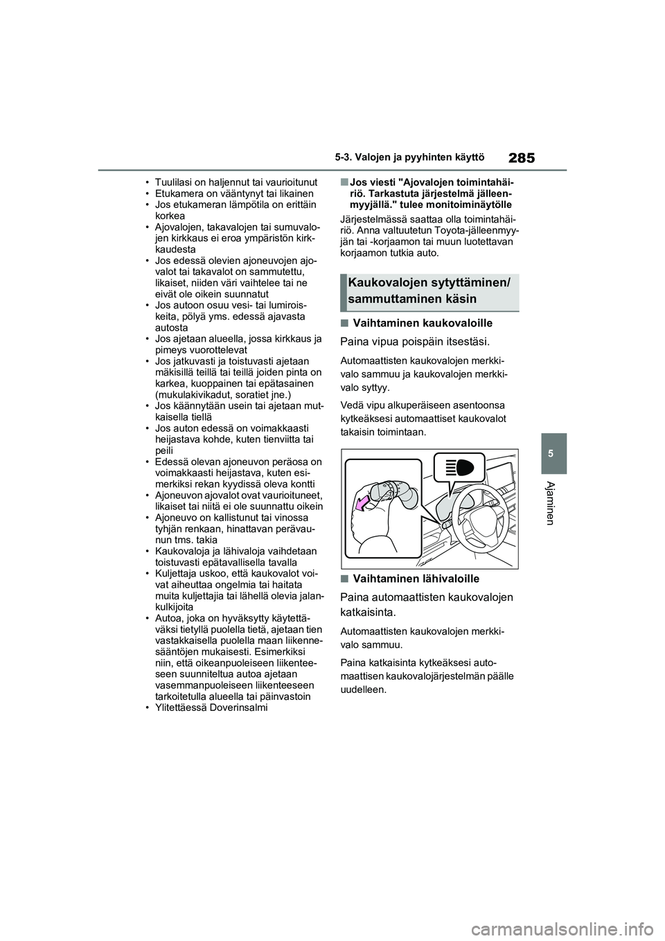 TOYOTA RAV4 PHEV 2021  Omistajan Käsikirja (in Finnish) 285
5
5-3. Valojen ja pyyhinten käyttö
Ajaminen
• Tuulilasi on haljennut tai vaurioitunut
• Etukamera on vääntynyt tai likainen
• Jos etukameran läm
pötila on erittäin 
korkea
• Ajovalo