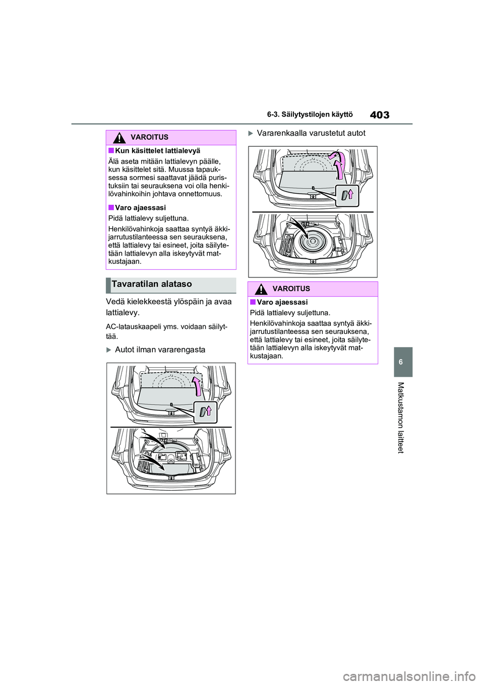 TOYOTA RAV4 PHEV 2021  Omistajan Käsikirja (in Finnish) 403
6
6-3. Säilytystilojen käyttö
Matkustamon laitteet
Vedä kielekkeestä ylöspäin ja avaa 
lattialevy.
AC-latauskaapeli yms. voidaan säilyt-
tää.
Autot ilman vararengasta
Vararenkaalla