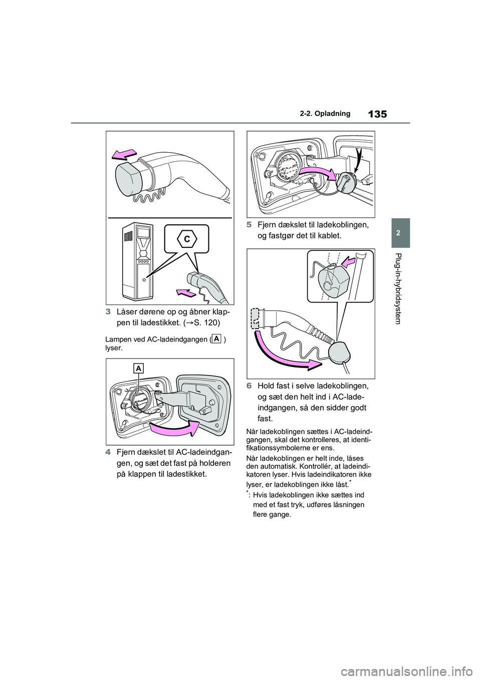 TOYOTA RAV4 PHEV 2021  Brugsanvisning (in Danish) 135
2
2-2. Opladning
Plug-in-hybridsystem
3
Låser dørene op og åbner klap-
pen til ladestikket. ( S. 120)
Lampen ved AC-ladeindgangen ( ) 
lyser.
4 Fjern dækslet til AC-ladeindgan-
gen, og sæt