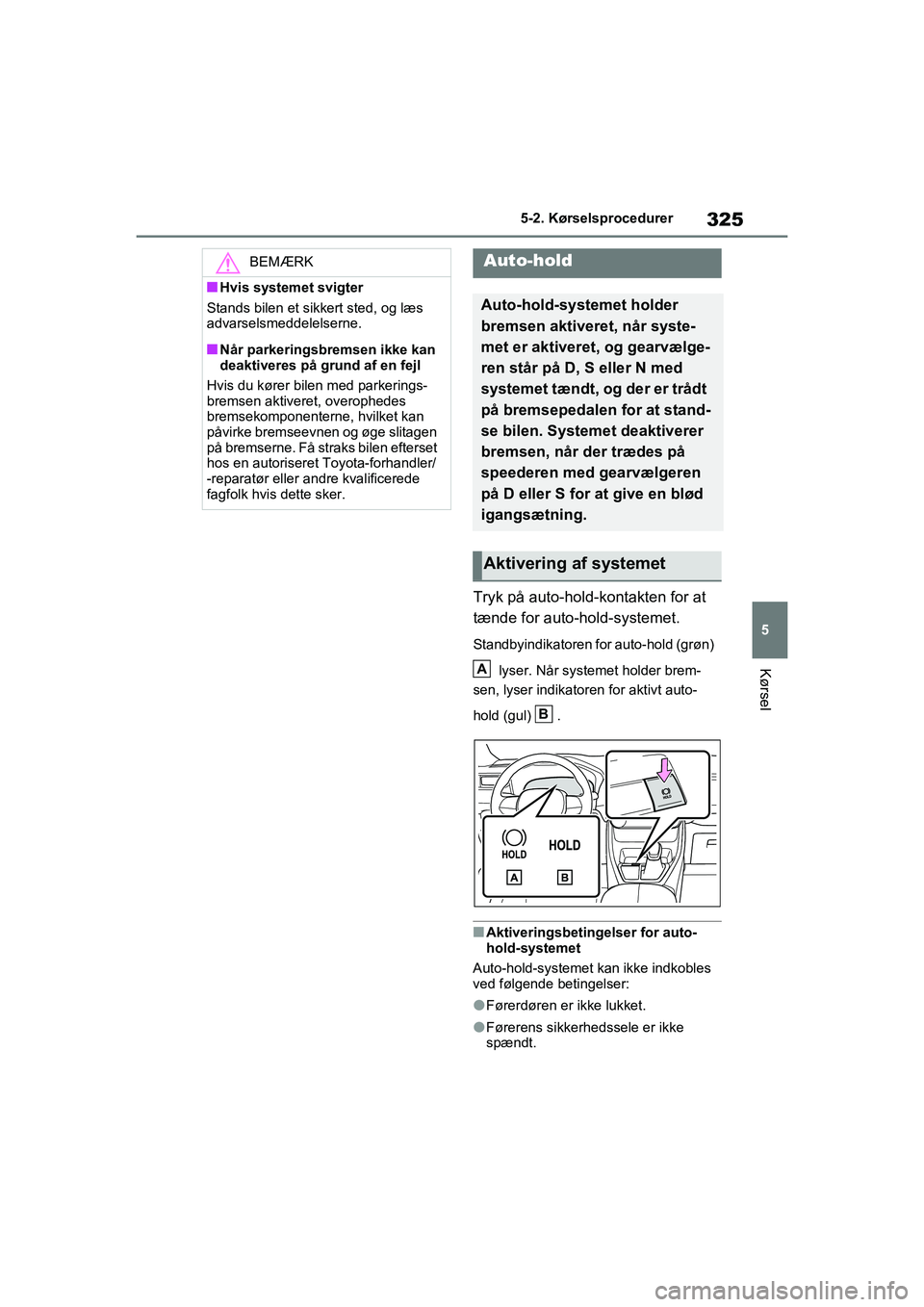 TOYOTA RAV4 PHEV 2021  Brugsanvisning (in Danish) 325
5
5-2. Kørselsprocedurer
Kørsel
Tryk på auto-hold-kontakten for at 
tænde for auto-hold-systemet.
Standbyindikatoren for auto-hold (grøn) 
 lyser. Når systemet holder brem-
sen, lyser indika