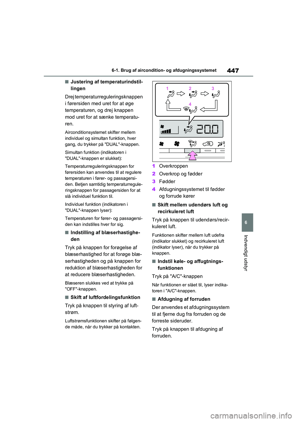 TOYOTA RAV4 PHEV 2021  Brugsanvisning (in Danish) 447
6
6-1. Brug af aircondition- og afdugningssystemet
Indvendigt udstyr
nJustering af temperaturindstil-
lingen
Drej temperaturreguleringsknappen 
i førersiden med uret for at øge 
temperaturen, og