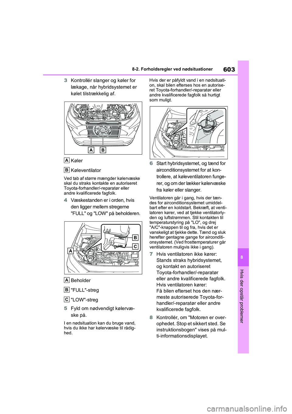 TOYOTA RAV4 PHEV 2021  Brugsanvisning (in Danish) 603
8
8-2. Forholdsregler ved nødsituationer
Hvis der opstår problemer
3
Kontrollér slanger og køler for 
lækage, når hybridsystemet er 
kølet tilstrækkelig af.
Køler
Køleventilator
Ved tab 